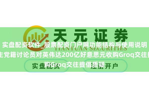 实盘配资软件_股票配资门户网功能结构与使用说明 两名民主党籍讨论员对英伟达200亿好意思元收购Groq交往提倡质疑