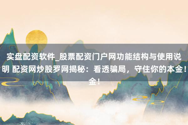 实盘配资软件_股票配资门户网功能结构与使用说明 配资网炒股罗网揭秘：看透骗局，守住你的本金！