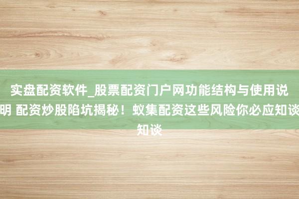 实盘配资软件_股票配资门户网功能结构与使用说明 配资炒股陷坑揭秘！蚁集配资这些风险你必应知谈