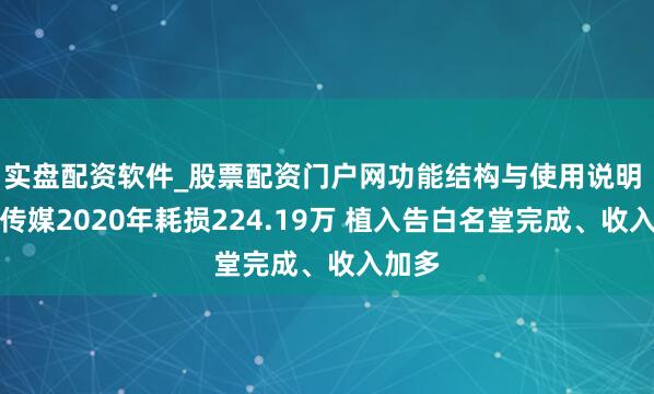 实盘配资软件_股票配资门户网功能结构与使用说明 上亿传媒2020年耗损224.19万 植入告白名堂完成、收入加多