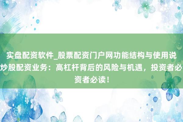 实盘配资软件_股票配资门户网功能结构与使用说明 炒股配资业务：高杠杆背后的风险与机遇，投资者必读！