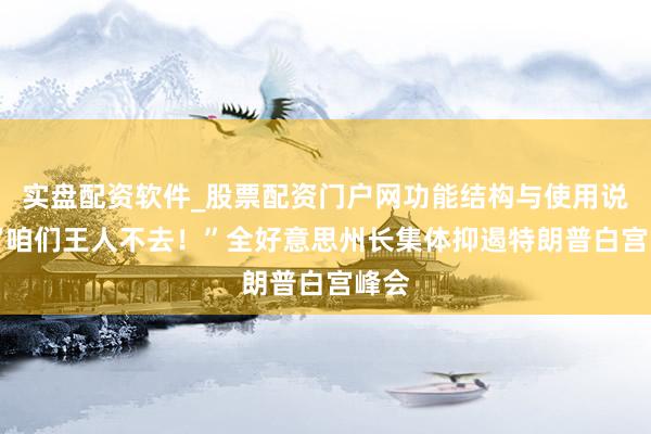 实盘配资软件_股票配资门户网功能结构与使用说明 “咱们王人不去！”全好意思州长集体抑遏特朗普白宫峰会