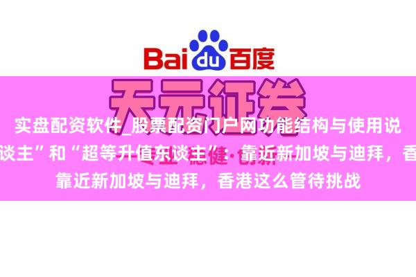 实盘配资软件_股票配资门户网功能结构与使用说明 “超等联系东谈主”和“超等升值东谈主”：靠近新加坡与迪拜，香港这么管待挑战