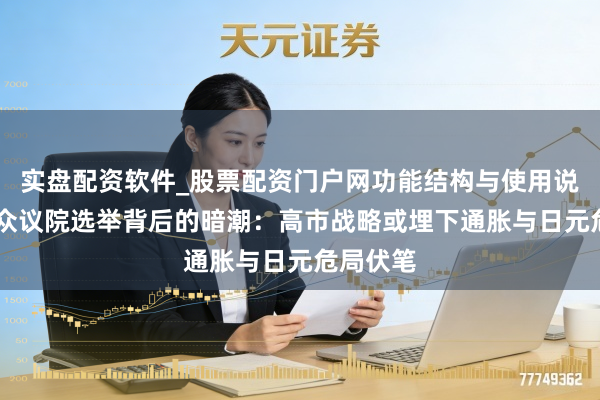 实盘配资软件_股票配资门户网功能结构与使用说明 日本众议院选举背后的暗潮：高市战略或埋下通胀与日元危局伏笔