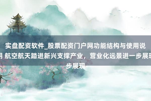 实盘配资软件_股票配资门户网功能结构与使用说明 航空航天踏进新兴支撑产业,营业化远景进一步展现