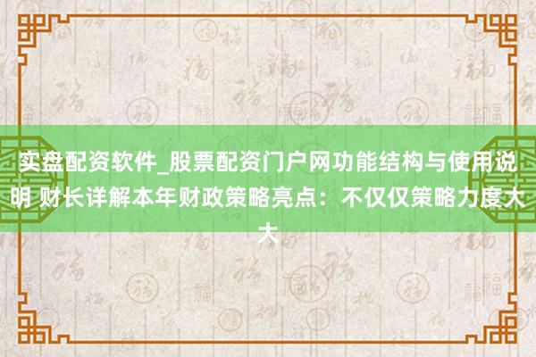 实盘配资软件_股票配资门户网功能结构与使用说明 财长详解本年财政策略亮点:不仅仅策略力度大