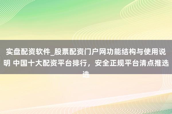 实盘配资软件_股票配资门户网功能结构与使用说明 中国十大配资平台排行,安全正规平台清点推选