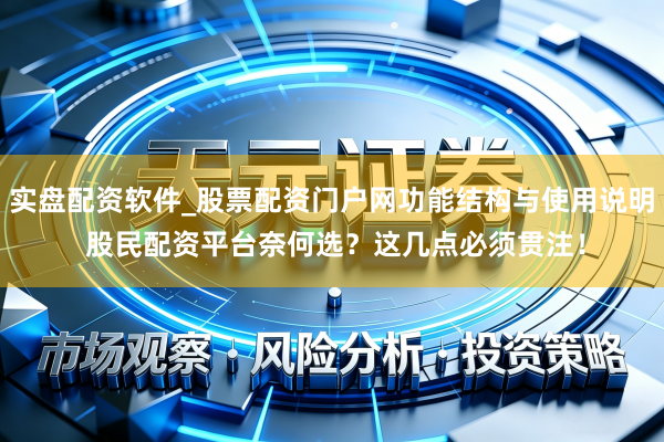 实盘配资软件_股票配资门户网功能结构与使用说明 股民配资平台奈何选？这几点必须贯注！