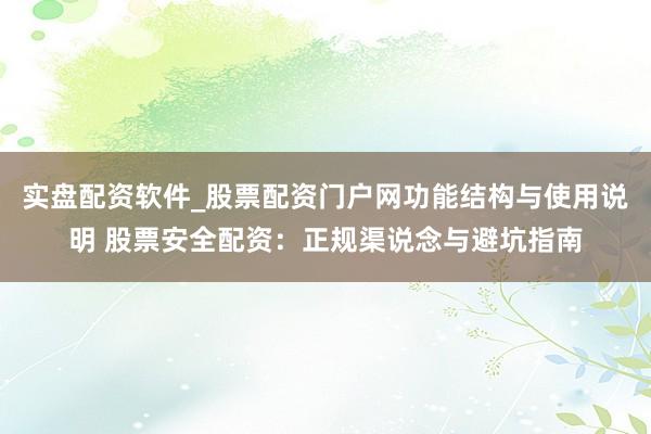 实盘配资软件_股票配资门户网功能结构与使用说明 股票安全配资：正规渠说念与避坑指南
