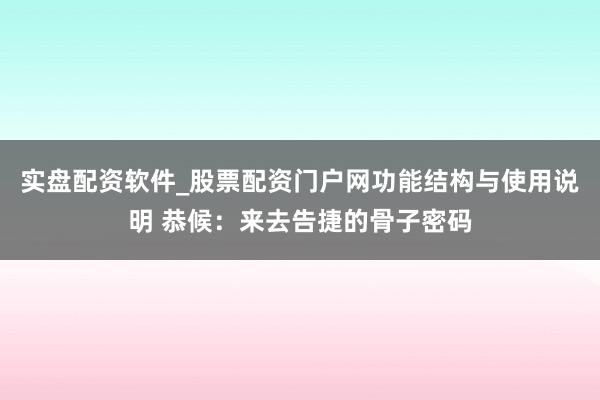 实盘配资软件_股票配资门户网功能结构与使用说明 恭候：来去告捷的骨子密码
