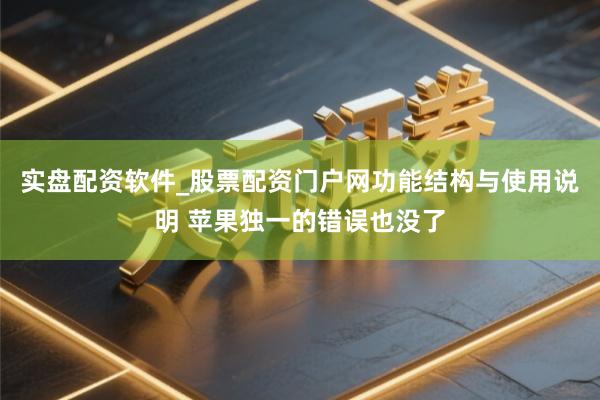 实盘配资软件_股票配资门户网功能结构与使用说明 苹果独一的错误也没了