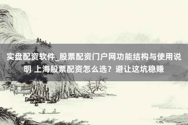 实盘配资软件_股票配资门户网功能结构与使用说明 上海股票配资怎么选？避让这坑稳赚