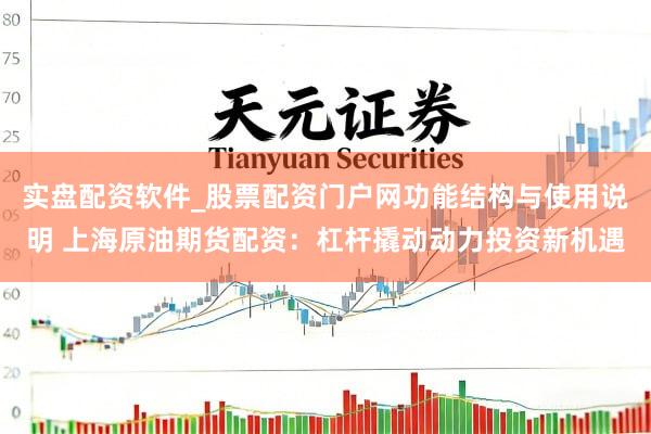 实盘配资软件_股票配资门户网功能结构与使用说明 上海原油期货配资：杠杆撬动动力投资新机遇
