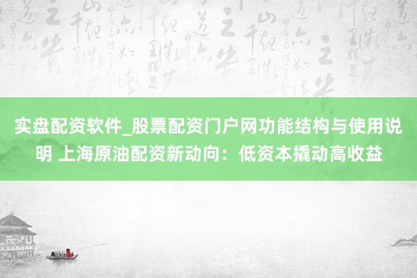 实盘配资软件_股票配资门户网功能结构与使用说明 上海原油配资新动向：低资本撬动高收益