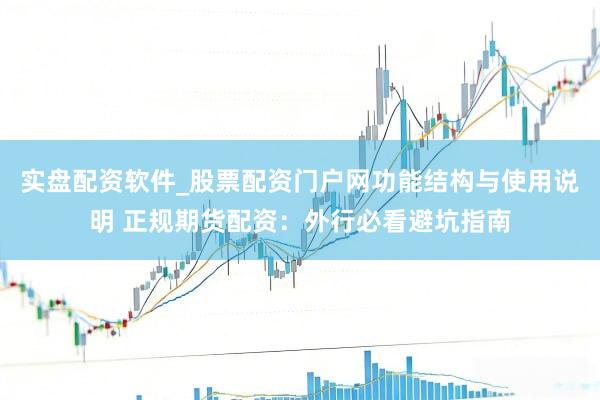 实盘配资软件_股票配资门户网功能结构与使用说明 正规期货配资：外行必看避坑指南