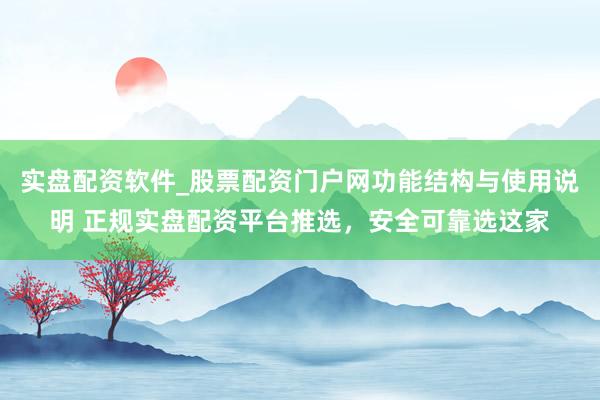 实盘配资软件_股票配资门户网功能结构与使用说明 正规实盘配资平台推选，安全可靠选这家