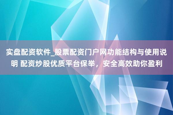 实盘配资软件_股票配资门户网功能结构与使用说明 配资炒股优质平台保举，安全高效助你盈利
