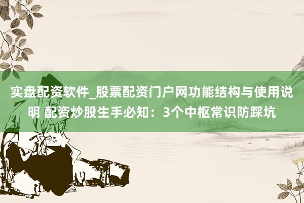 实盘配资软件_股票配资门户网功能结构与使用说明 配资炒股生手必知：3个中枢常识防踩坑